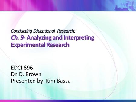 EDCI 696 Dr. D. Brown Presented by: Kim Bassa. Targeted Topics Analysis of dependent variables and different types of data Selecting the appropriate statistic.