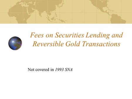 Fees on Securities Lending and Reversible Gold Transactions Not covered in 1993 SNA.