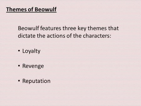 Themes of Beowulf Beowulf features three key themes that dictate the actions of the characters: Loyalty Revenge Reputation.