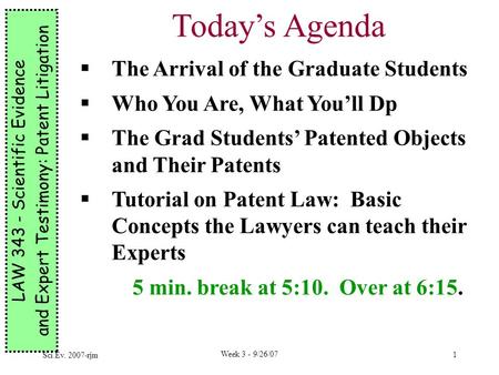 Sci.Ev. 2007-rjm Week 3 - 9/26/07 1 LAW 343 - Scientific Evidence and Expert Testimony: Patent Litigation Today’s Agenda  The Arrival of the Graduate.