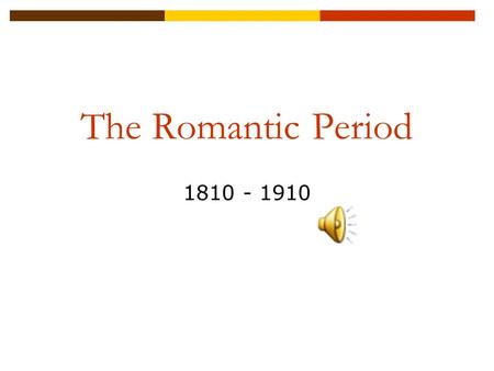 The Romantic Period 1810 - 1910.