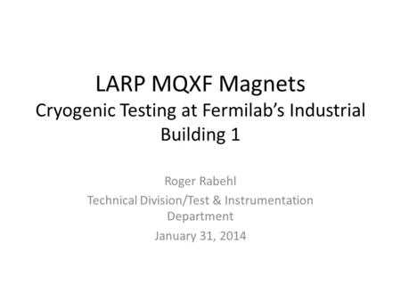 LARP MQXF Magnets Cryogenic Testing at Fermilab’s Industrial Building 1 Roger Rabehl Technical Division/Test & Instrumentation Department January 31, 2014.