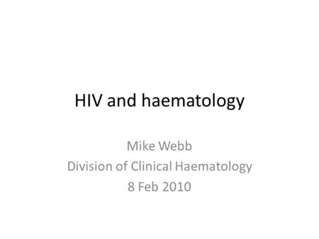 HIV and haematology Mike Webb Division of Clinical Haematology 8 Feb 2010.