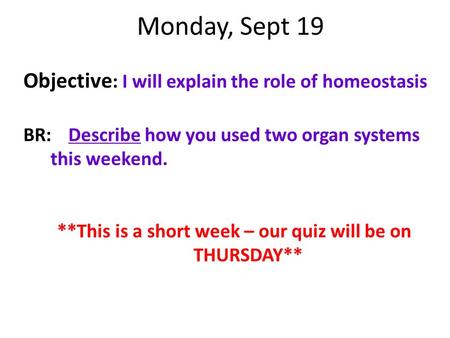 Monday, Sept 19 Objective : I will explain the role of homeostasis BR:Describe how you used two organ systems this weekend. **This is a short week – our.