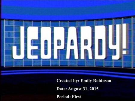 1 Created by: Emily Robinson Date: August 31, 2015 Period: First.