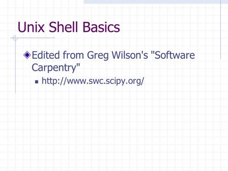 Unix Shell Basics Edited from Greg Wilson's Software Carpentry