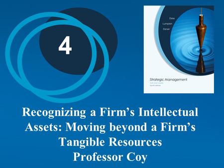 4 Recognizing a Firm’s Intellectual Assets: Moving beyond a Firm’s Tangible Resources Professor Coy.