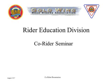 August 2007 Co-Rider Presentation Rider Education Division Co-Rider Seminar.