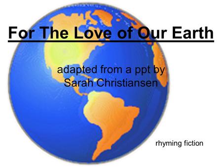 For The Love of Our Earth adapted from a ppt by Sarah Christiansen rhyming fiction.