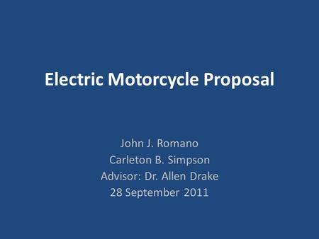 Electric Motorcycle Proposal John J. Romano Carleton B. Simpson Advisor: Dr. Allen Drake 28 September 2011.