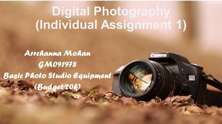 Digital Photography (Individual Assignment 1) Arrchanna Mohan GM091978 Basic Photo Studio Equipment (Budget 20k)