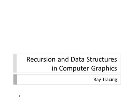 Recursion and Data Structures in Computer Graphics Ray Tracing 1.