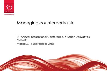 Managing counterparty risk 7 th Annual International Conference, “Russian Derivatives Market” Moscow, 11 September 2012.