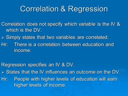 Correlation & Regression Correlation does not specify which variable is the IV & which is the DV.  Simply states that two variables are correlated. Hr:There.