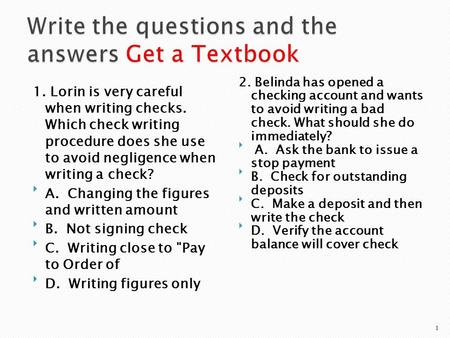 1. Lorin is very careful when writing checks. Which check writing procedure does she use to avoid negligence when writing a check? A. Changing the figures.