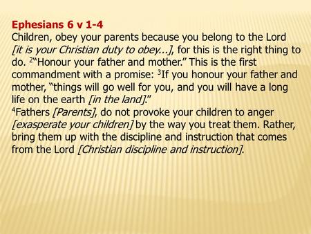 Ephesians 6 v 1-4 Children, obey your parents because you belong to the Lord [it is your Christian duty to obey...], for this is the right thing to do.