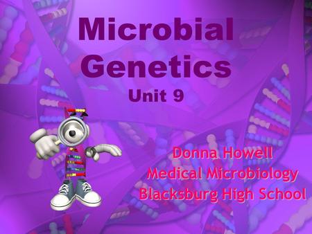 Microbial Genetics Unit 9 Donna Howell Medical Microbiology Blacksburg High School.