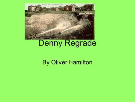 Denny Regrade By Oliver Hamilton. How did they do it? How would a hill 400 foot tall get washed away in under a month ? Engineering team lead by R H Thomson.