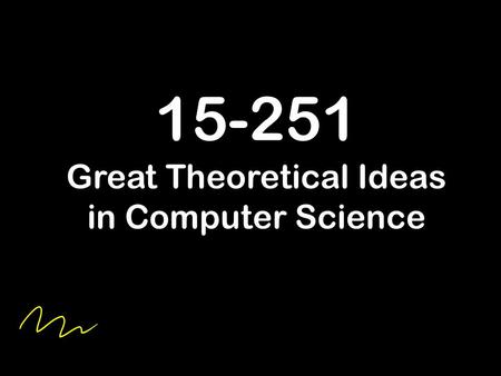 15-251 Great Theoretical Ideas in Computer Science.