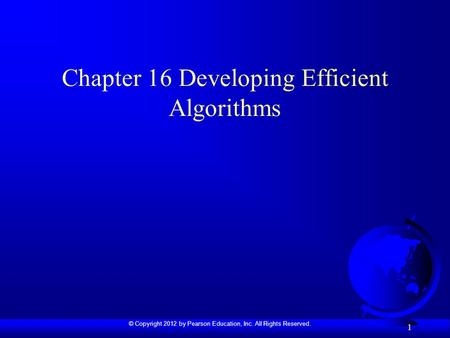 © Copyright 2012 by Pearson Education, Inc. All Rights Reserved. 1 Chapter 16 Developing Efficient Algorithms.