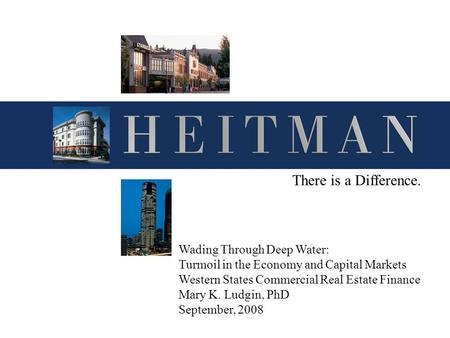 There is a Difference. Wading Through Deep Water: Turmoil in the Economy and Capital Markets Western States Commercial Real Estate Finance Mary K. Ludgin,