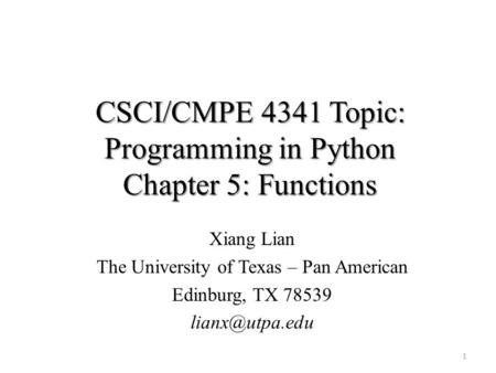 CSCI/CMPE 4341 Topic: Programming in Python Chapter 5: Functions Xiang Lian The University of Texas – Pan American Edinburg, TX 78539 1.