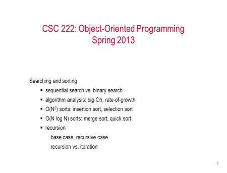 1 CSC 222: Object-Oriented Programming Spring 2013 Searching and sorting  sequential search vs. binary search  algorithm analysis: big-Oh, rate-of-growth.