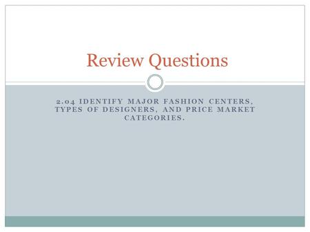 2.04 IDENTIFY MAJOR FASHION CENTERS, TYPES OF DESIGNERS, AND PRICE MARKET CATEGORIES. Review Questions.