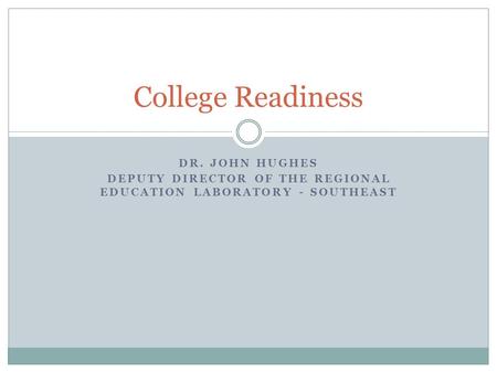 DR. JOHN HUGHES DEPUTY DIRECTOR OF THE REGIONAL EDUCATION LABORATORY - SOUTHEAST College Readiness.