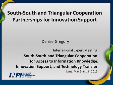 Denise Gregory South-South and Triangular Cooperation Partnerships for Innovation Support Interregional Expert Meeting South-South and Triangular Cooperation.