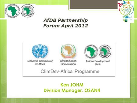 AfDB Partnership Forum April 2012 (speaker / department) Ken JOHM Division Manager, OSAN4.