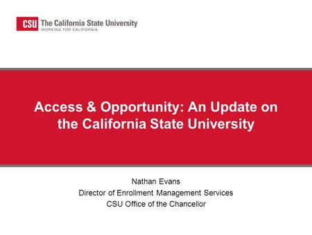 Access & Opportunity: An Update on the California State University Nathan Evans Director of Enrollment Management Services CSU Office of the Chancellor.