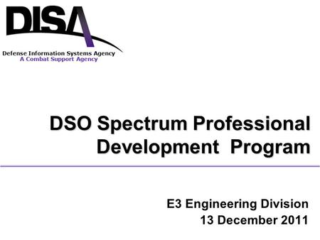 Defense Information Systems Agency A Combat Support Agency E3 Engineering Division 13 December 2011 Defense Information Systems Agency A Combat Support.