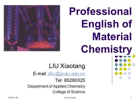 2015-11-18LIU Xiaotang1 Professional English of Material Chemistry LIU Xiaotang  Tel: 85280325 Department of Applied.