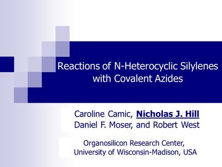 Reactions of N-Heterocyclic Silylenes with Covalent Azides Caroline Camic, Nicholas J. Hill Daniel F. Moser, and Robert West Organosilicon Research Center,