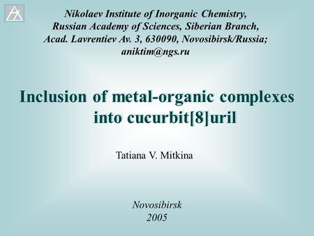 Inclusion of metal-organic complexes into cucurbit[8]uril Novosibirsk 2005 Tatiana V. Mitkina Nikolaev Institute of Inorganic Chemistry, Russian Academy.