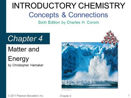 INTRODUCTORY CHEMISTRY INTRODUCTORY CHEMISTRY Concepts & Connections Sixth Edition by Charles H. Corwin Chapter 4 1 © 2011 Pearson Education, Inc. Chapter.