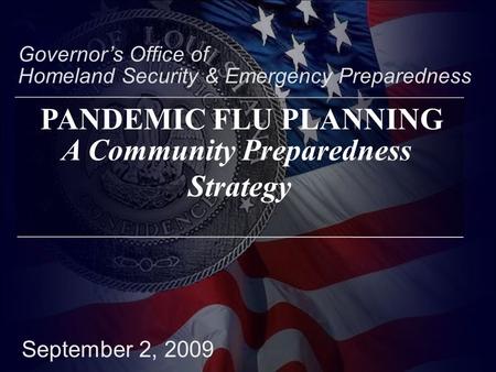 September 2, 2009 Governor’s Office of Homeland Security & Emergency Preparedness A Community Preparedness Strategy PANDEMIC FLU PLANNING.