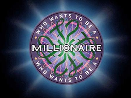 WHO WANTS TO BE A MILLIONAIRE Test your knowledge and earn some extra credit 15 ► $1 MILLION 14 ►$500,000 13 ►$250,000 12 ►$100,000 11 ►$50,000 10 ► $25,000.