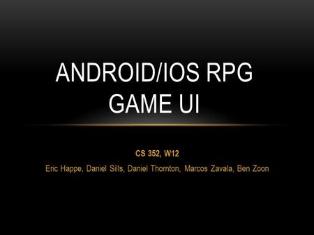 CS 352, W12 Eric Happe, Daniel Sills, Daniel Thornton, Marcos Zavala, Ben Zoon ANDROID/IOS RPG GAME UI.