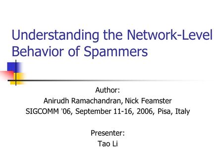 Understanding the Network-Level Behavior of Spammers Author: Anirudh Ramachandran, Nick Feamster SIGCOMM ’ 06, September 11-16, 2006, Pisa, Italy Presenter: