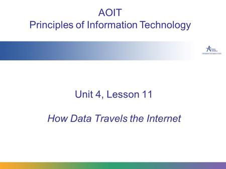 Unit 4, Lesson 11 How Data Travels the Internet AOIT Principles of Information Technology.