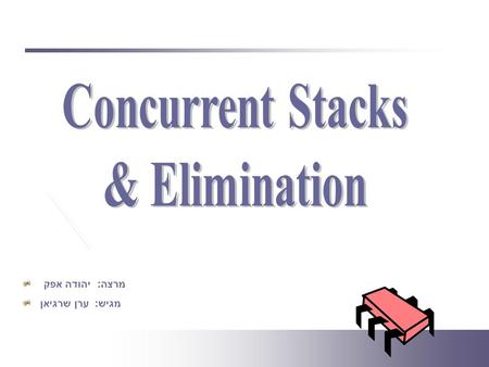 מרצה: יהודה אפק מגיש: ערן שרגיאן. OutlineOutline Quick reminder of the Stack structure. The Unbounded Lock-Free Stack. The Elimination Backoff Stack.