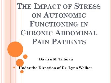 T HE I MPACT OF S TRESS ON A UTONOMIC F UNCTIONING IN C HRONIC A BDOMINAL P AIN P ATIENTS Davlyn M. Tillman Under the Direction of Dr. Lynn Walker.