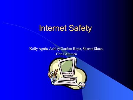 Internet Safety Kelly Aguis, Ashley Gordon Hope, Sharon Sloan, Chris Ammen.