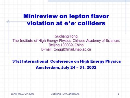 ICHEP02,07 27,2002Guoliang TONG,IHEP,CAS1 Minireview on lepton flavor violation at e + e - colliders Guoliang Tong The Institute of High Energy Physics,