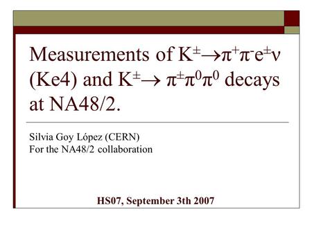 Measurements of K ±  π + π - e ± ν (Ke4) and K ±  π ± π 0 π 0 decays at NA48/2. Silvia Goy López (CERN) For the NA48/2 collaboration HS07, September.