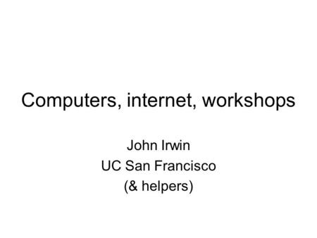 Computers, internet, workshops John Irwin UC San Francisco (& helpers)