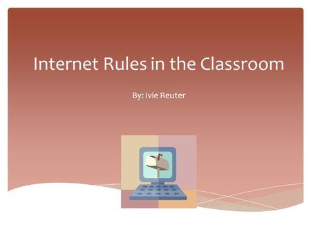 Internet Rules in the Classroom By: Ivie Reuter. Rule #1 You can use the Internet only if you follow the rules.