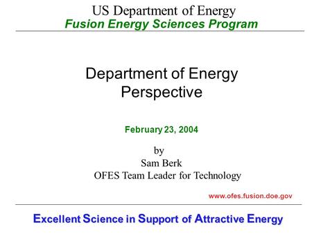 Fusion Energy Sciences Program Department of Energy Perspective February 23, 2004 www.ofes.fusion.doe.gov E xcellent S cience in S upport of A ttractive.